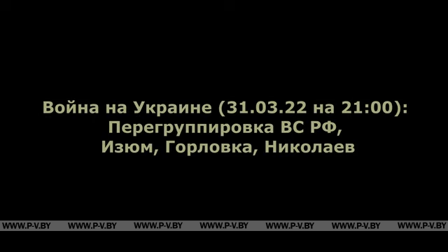 Война на Украине (31.03.22 на 21:00): Перегруппировка ВС РФ, Изюм, Горловка, Николаев Война на Украине (31.03.22 на 21:00): Перегруппировка ВС РФ, Изюм, Горловка, Николаев