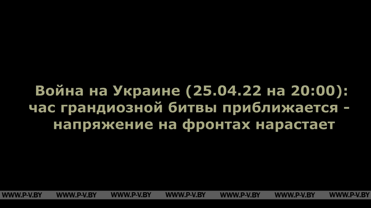 Война на Украине (25.04.22 на 20:00): час битвы приближается - напряжение на фронтах нарастает