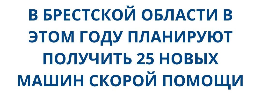 В Брестской области в этом году планируют получить 25 новых машин скорой помощи