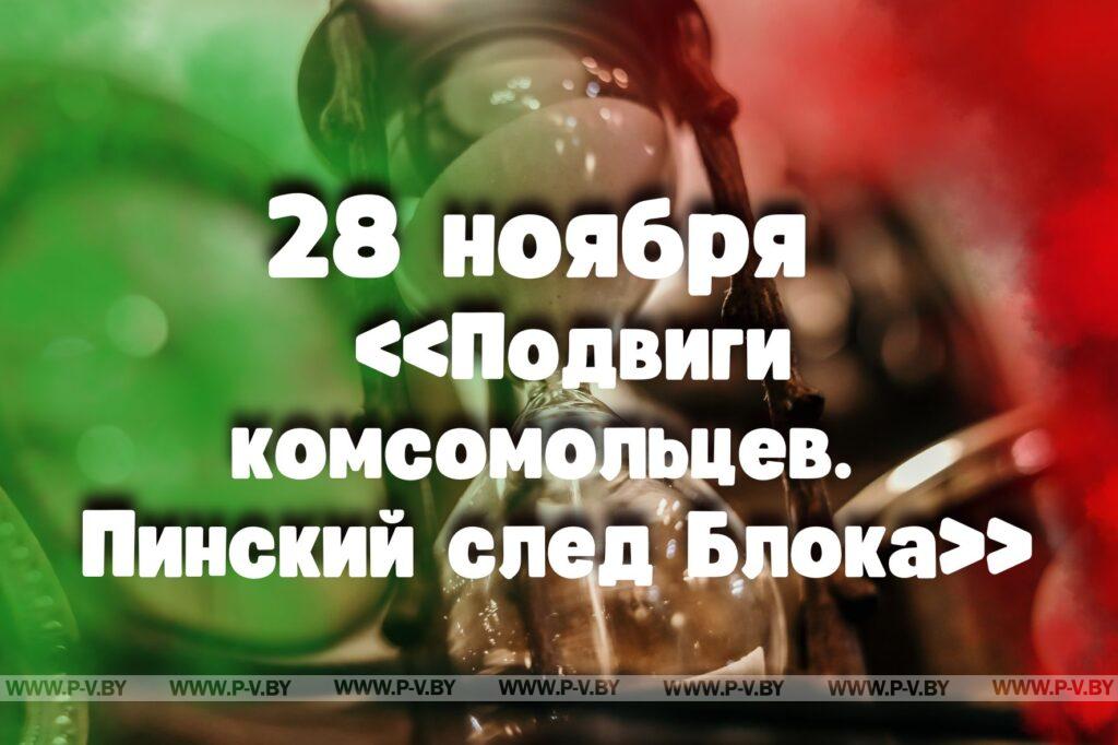 28 ноября: «Подвиги комсомольцев. Пинский след Блока» 28 ноября: «Подвиги комсомольцев. Пинский след Блока»