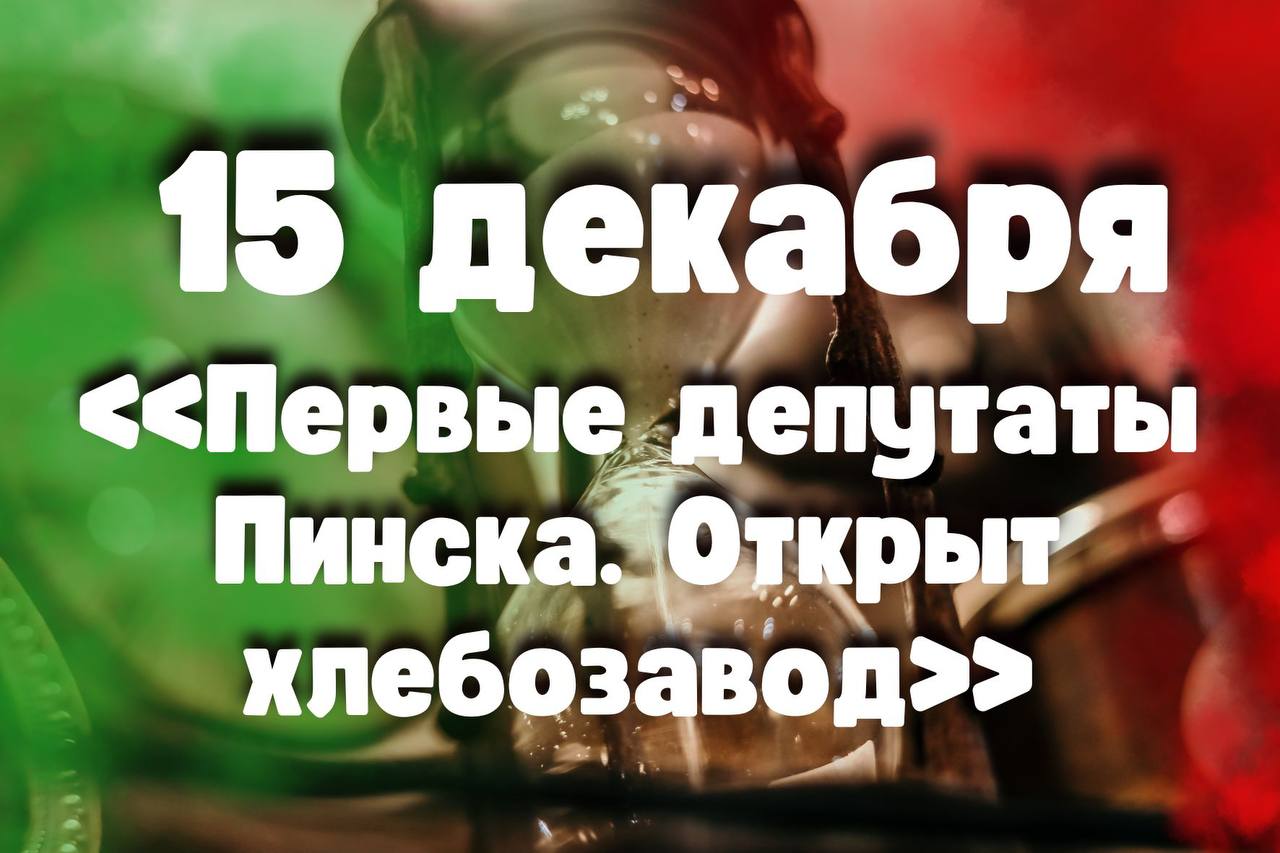 15 декабря: «Первые депутаты Пинска. Открыт хлебозавод»