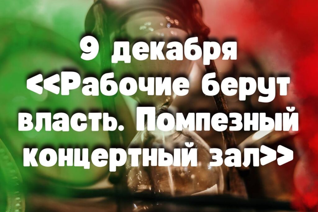 9 декабря: «Рабочие берут власть. Помпезный концертный зал» 9 декабря: «Рабочие берут власть. Помпезный концертный зал»
