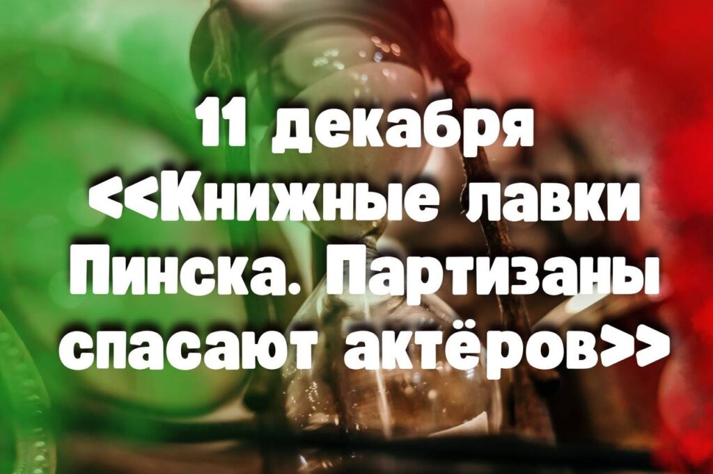 11 декабря: «Книжные лавки Пинска. Партизаны спасают актёров»