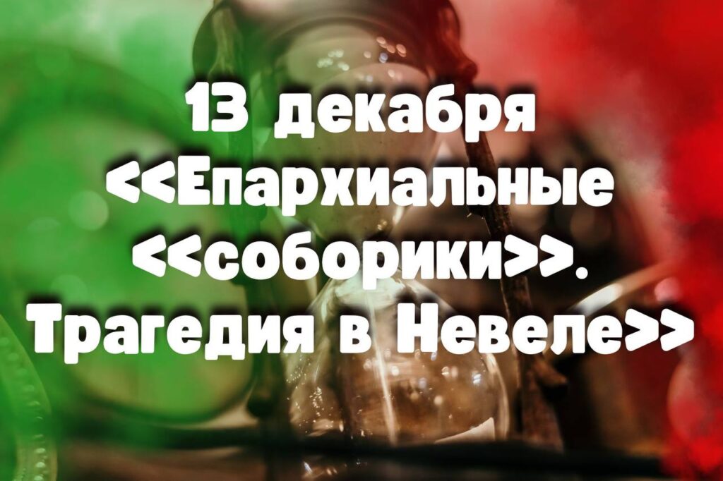 13 декабря: «Епархиальные «соборики». Трагедия в Невеле» 13 декабря: «Епархиальные «соборики». Трагедия в Невеле»
