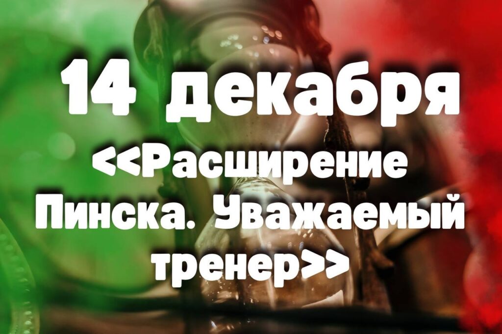 14 декабря: «Расширение Пинска. Уважаемый тренер» 14 декабря: «Расширение Пинска. Уважаемый тренер»