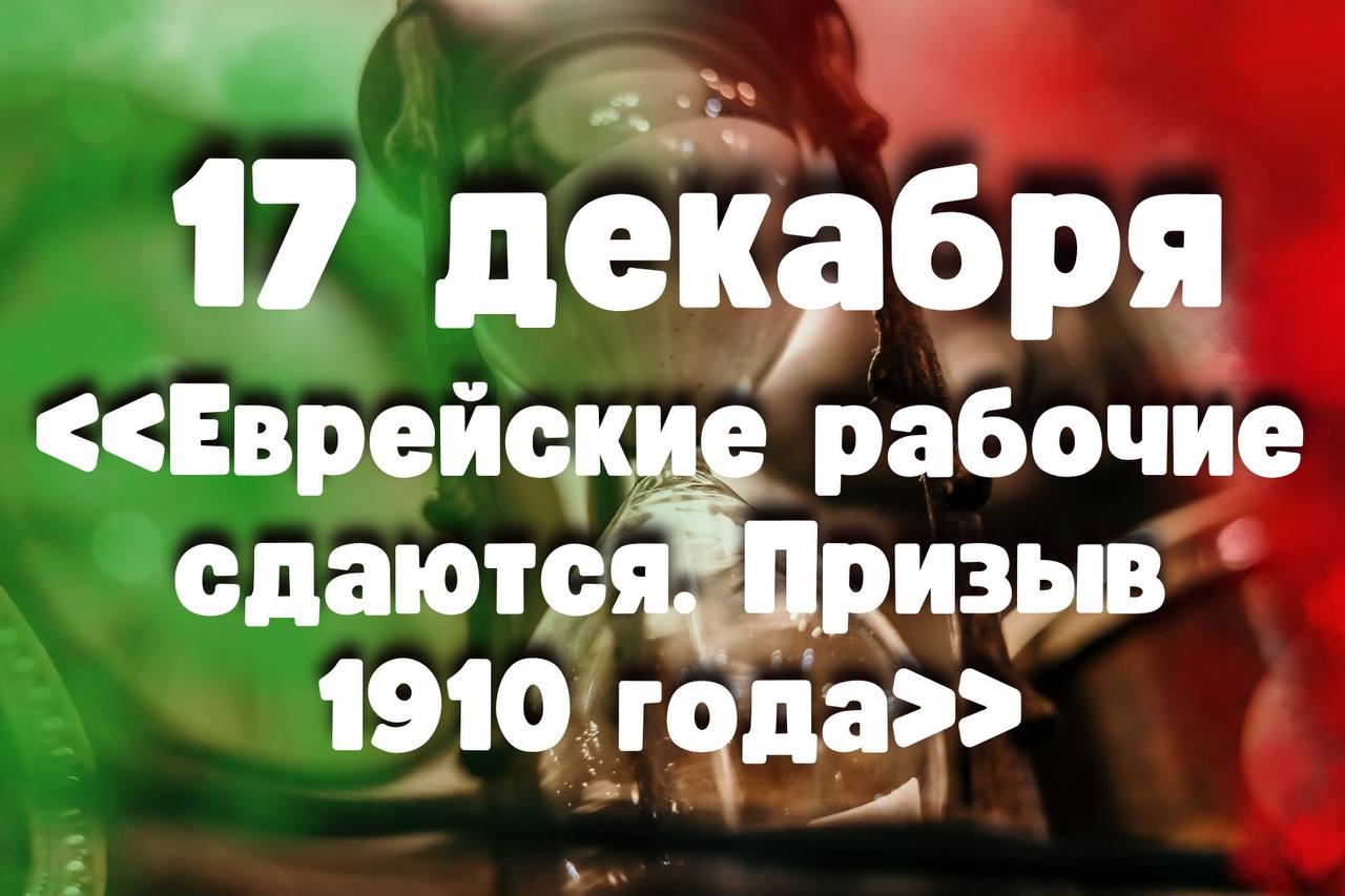 17 декабря: «Еврейские рабочие сдаются. Призыв 1910 года»