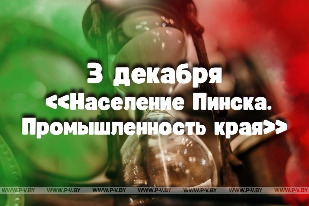 3 декабря: «Население Пинска. Промышленность края» 3 декабря: «Население Пинска. Промышленность края»
