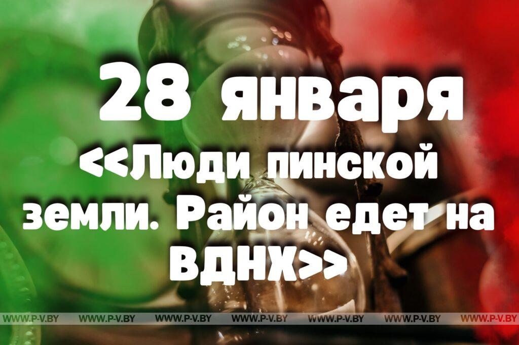 28 января: «Люди пинской земли. Район едет на ВДНХ» 28 января: «Люди пинской земли. Район едет на ВДНХ»