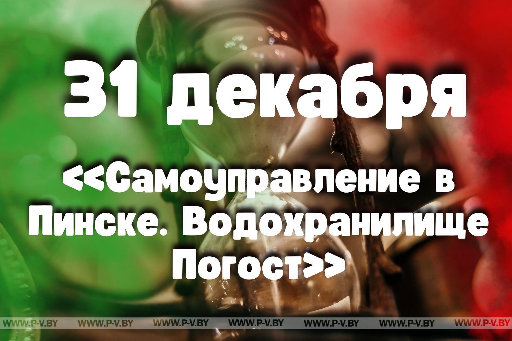 31 декабря: «Самоуправление в Пинске. Водохранилище Погост»