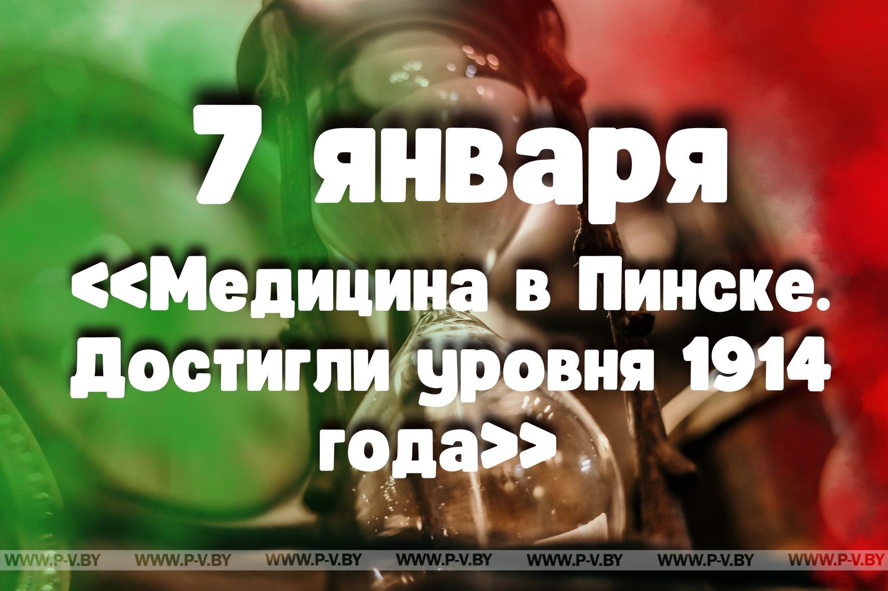 7 января: «Медицина в Пинске. Достигли уровня 1914 года»