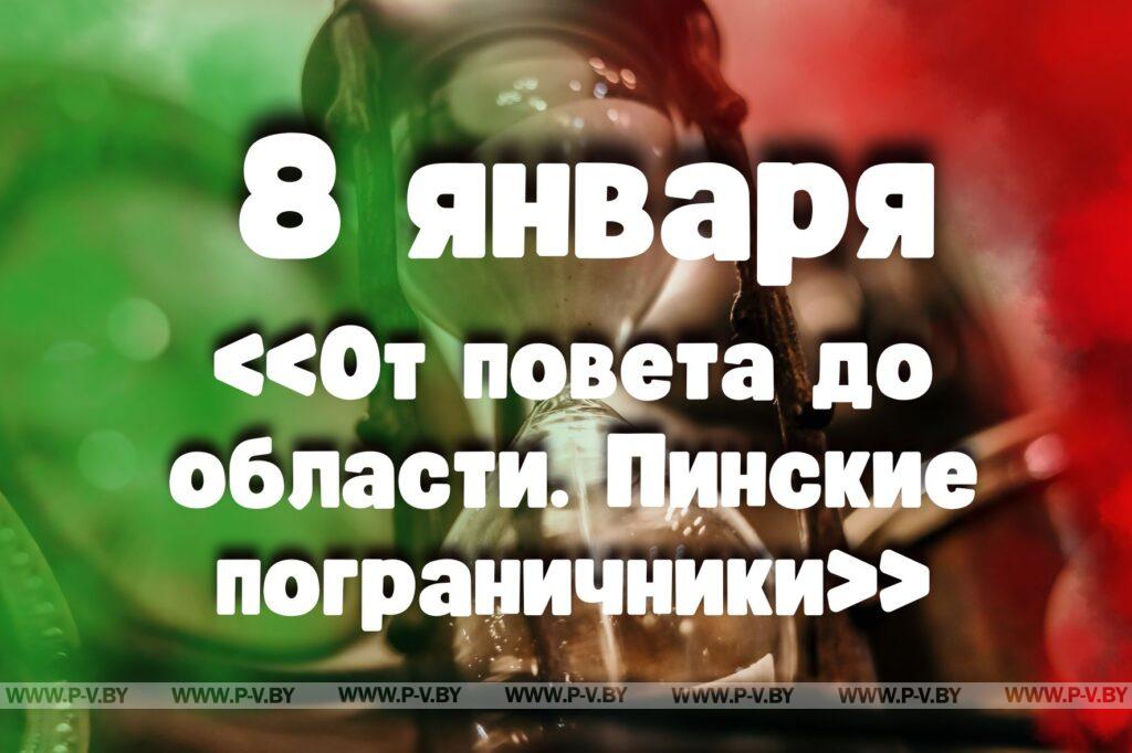 8 января: «От повета до области. Пинские пограничники» 8 января: «От повета до области. Пинские пограничники»