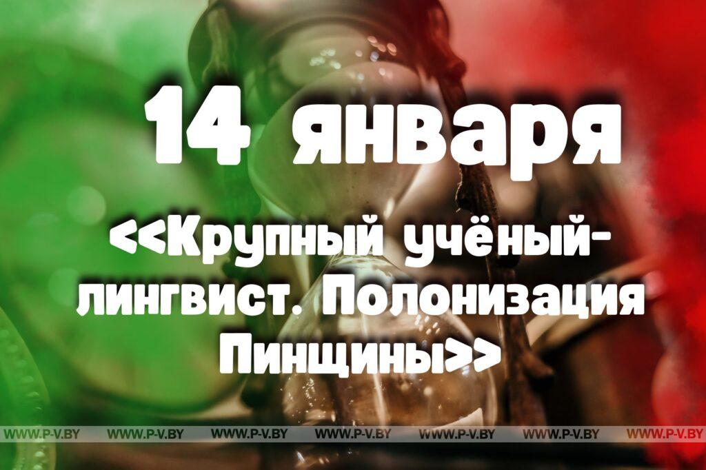 14 января: «Крупный учёный-лингвист. Полонизация Пинщины» 14 января: «Крупный учёный-лингвист. Полонизация Пинщины»