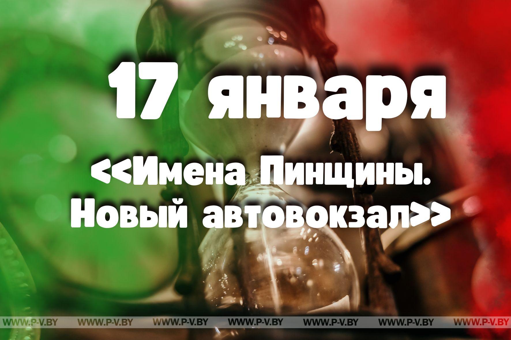 17 января: «Имена Пинщины. Новый автовокзал»