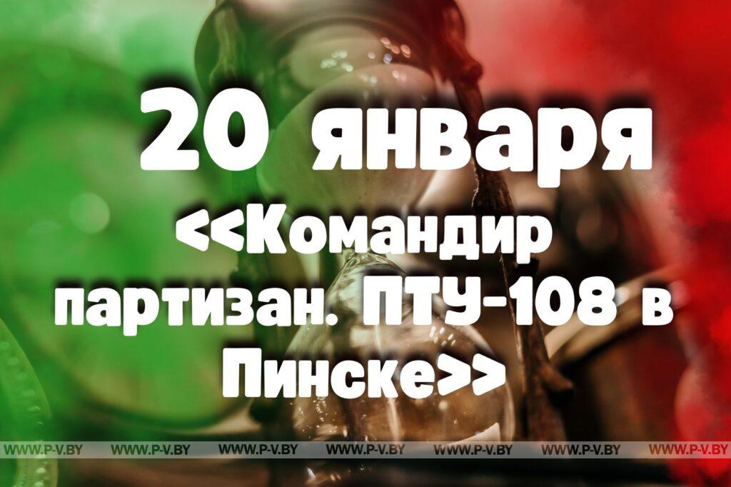 20 января: «Командир партизан. ПТУ-108 в Пинске»