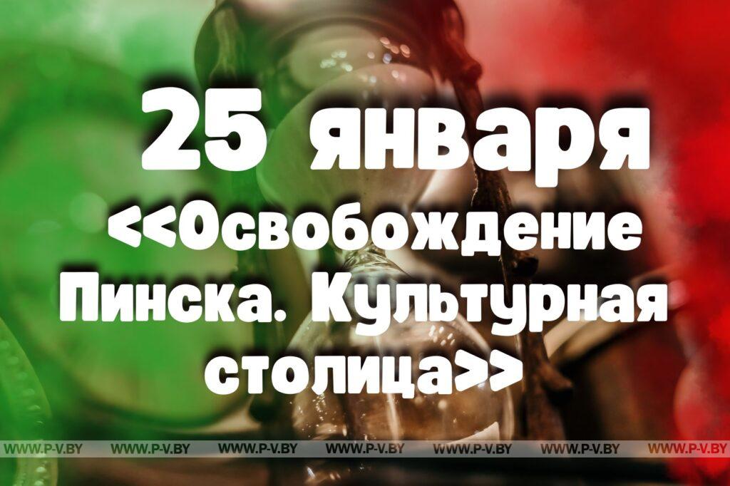 25 января: «Освобождение Пинска. Культурная столица» 25 января: «Освобождение Пинска. Культурная столица»