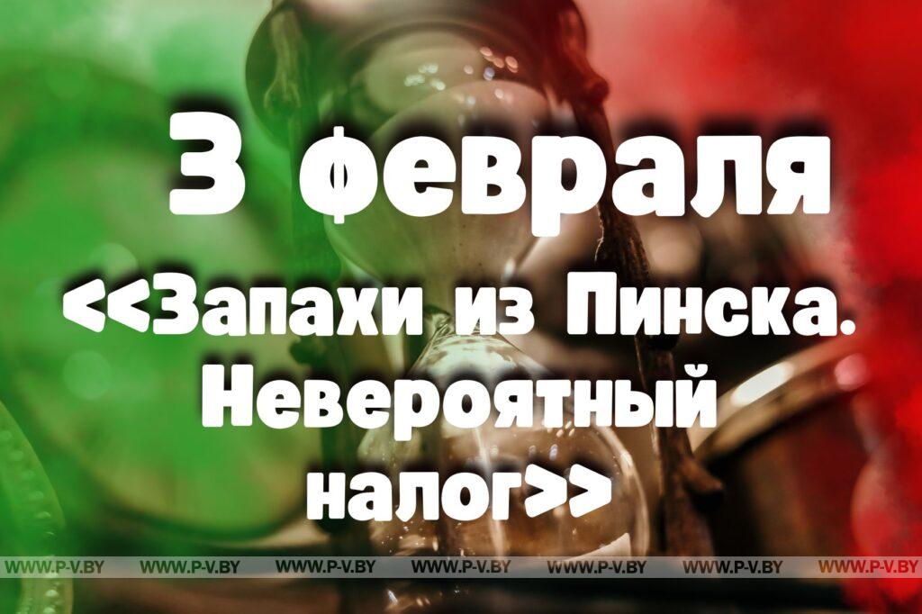 3 февраля: «Запахи из Пинска. Невероятный налог» 3 февраля: «Запахи из Пинска. Невероятный налог»