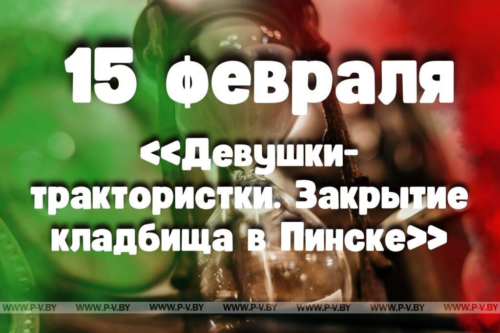 15 февраля: «Девушки-трактористки. Закрытие кладбища в Пинске»