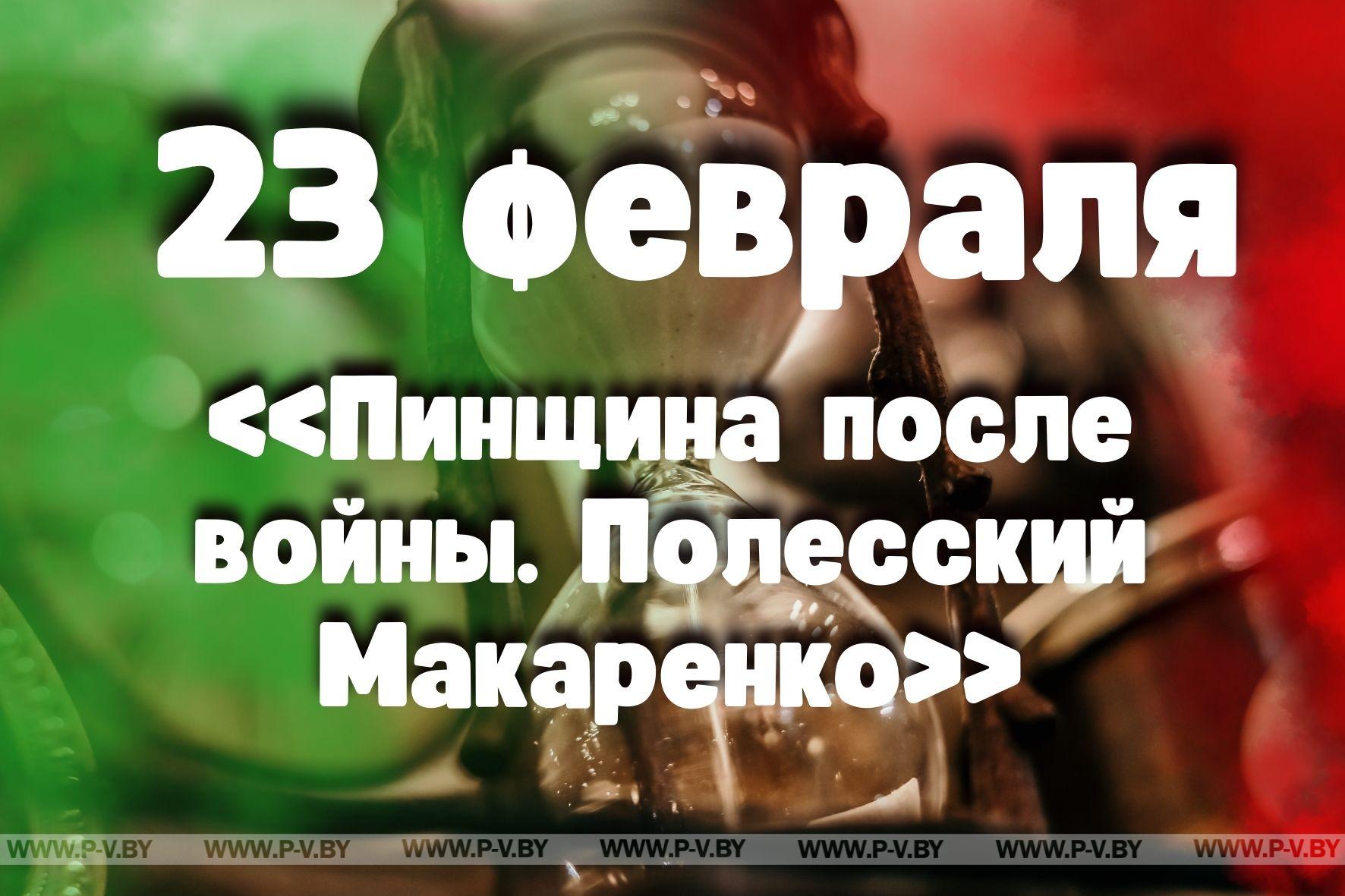 23 февраля: «Пинщина после войны. Полесский Макаренко» в проекте "Время Пинщины"