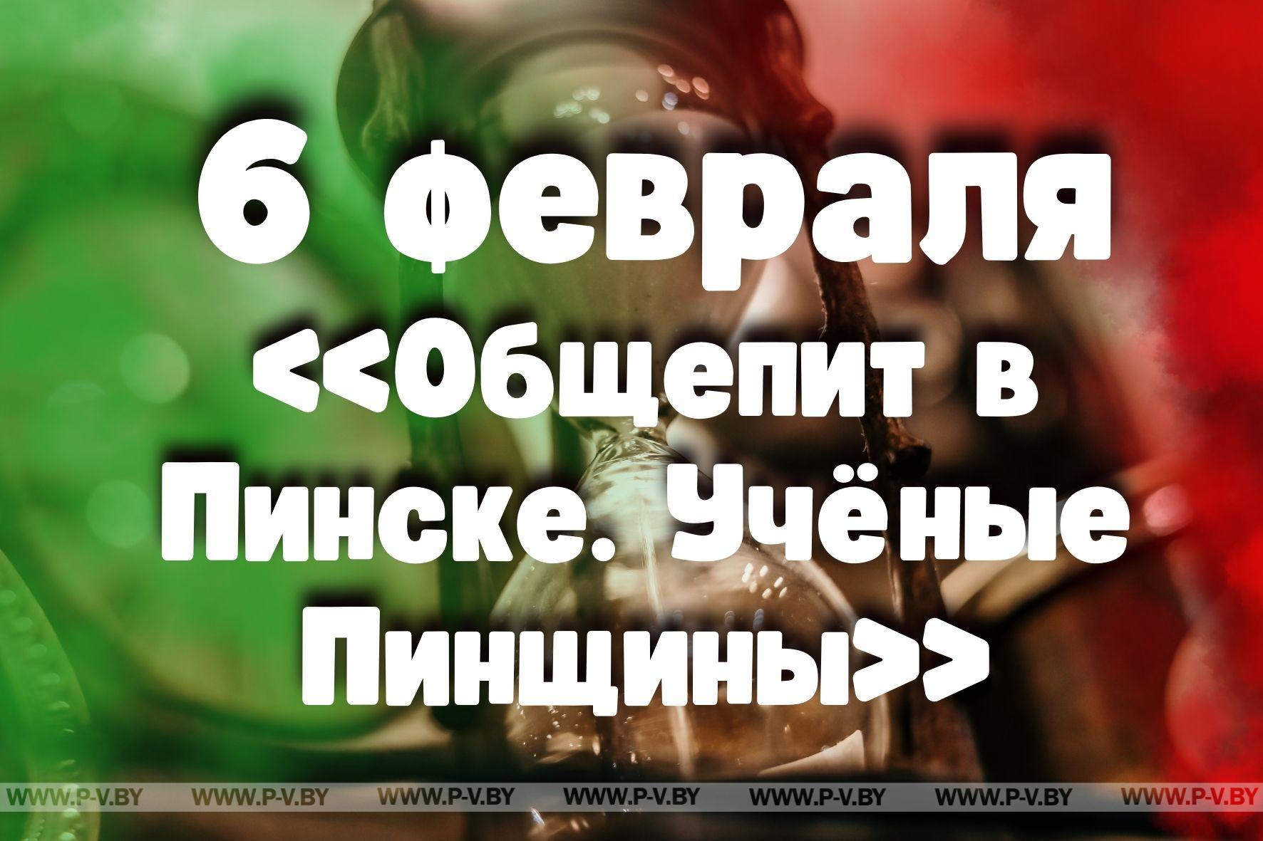6 февраля: «Общепит в Пинске. Учёные Пинщины»