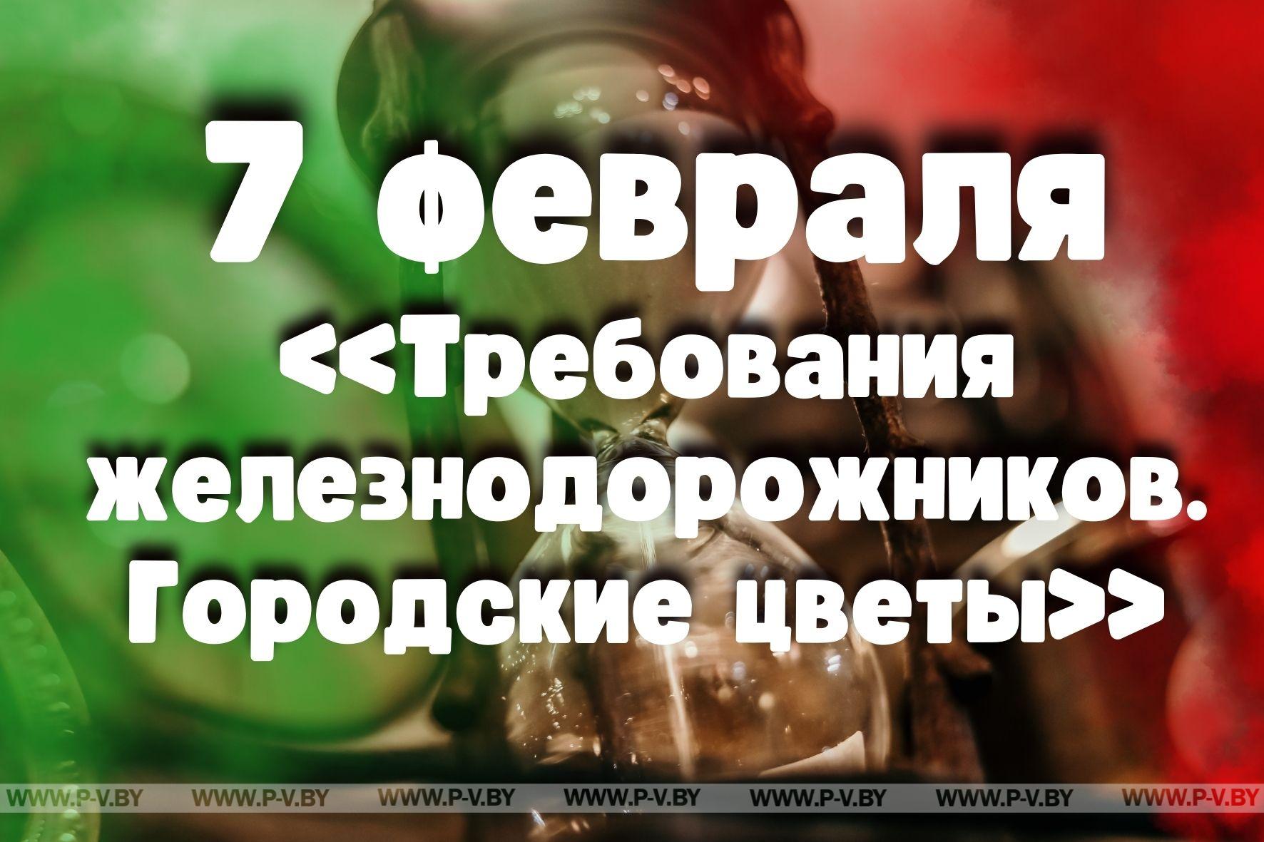 7 февраля: «Требования железнодорожников. Городские цветы»