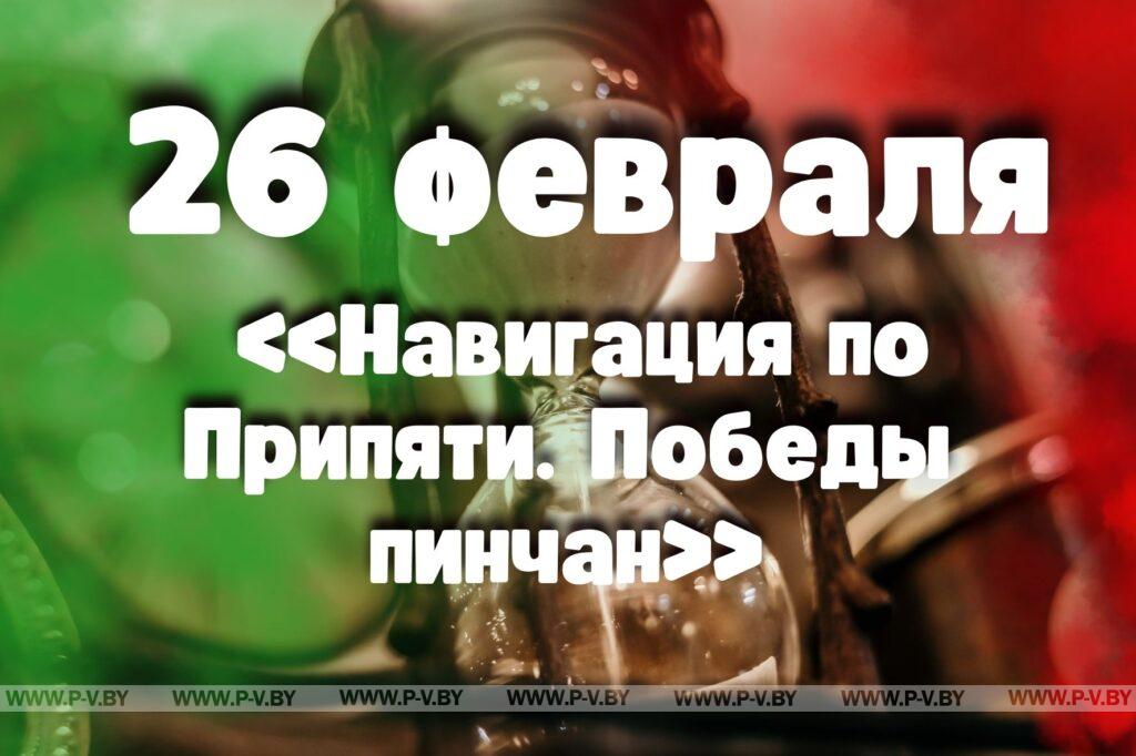 26 февраля: «Навигация по Припяти. Победы пинчан» 26 февраля: «Навигация по Припяти. Победы пинчан»