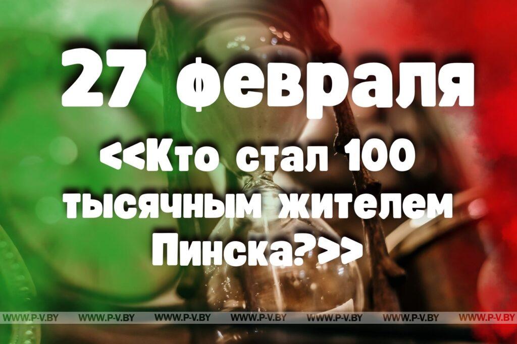 27 февраля: «Кто стал 100 тысячным жителем Пинска?» 27 февраля: «Кто стал 100 тысячным жителем Пинска?»