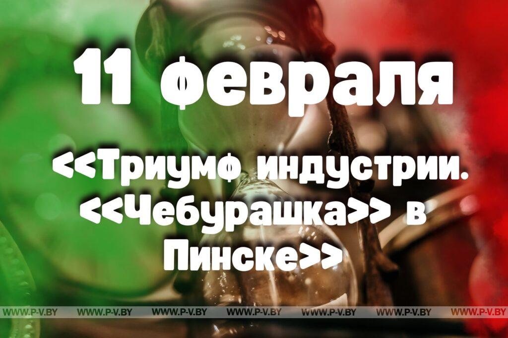 11 февраля: «Триумф индустрии. «Чебурашка» в Пинске» 11 февраля: «Триумф индустрии. «Чебурашка» в Пинске»