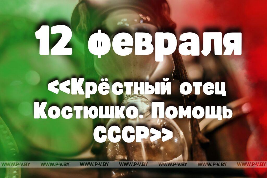 12 февраля: «Крёстный отец Костюшко. Помощь СССР» 12 февраля: «Крёстный отец Костюшко. Помощь СССР»