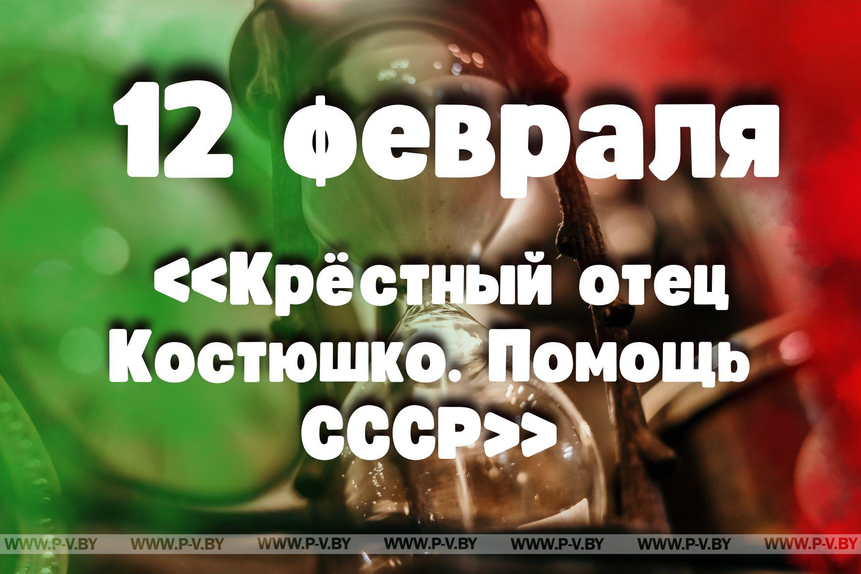 12 февраля: «Крёстный отец Костюшко. Помощь СССР»