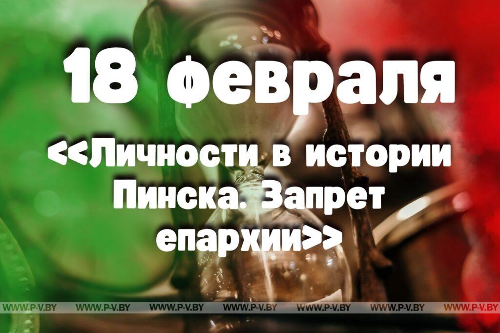 18 февраля: «Личности в истории Пинска. Запрет епархии» 18 февраля: «Личности в истории Пинска. Запрет епархии»