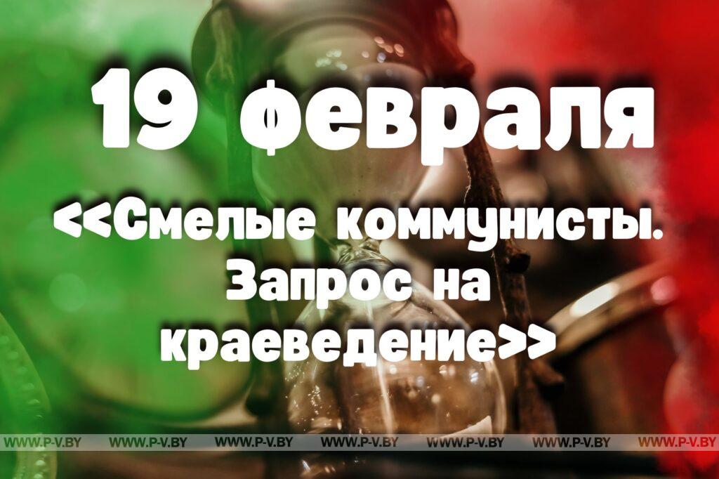 19 февраля: «Смелые коммунисты. Запрос на краеведение»