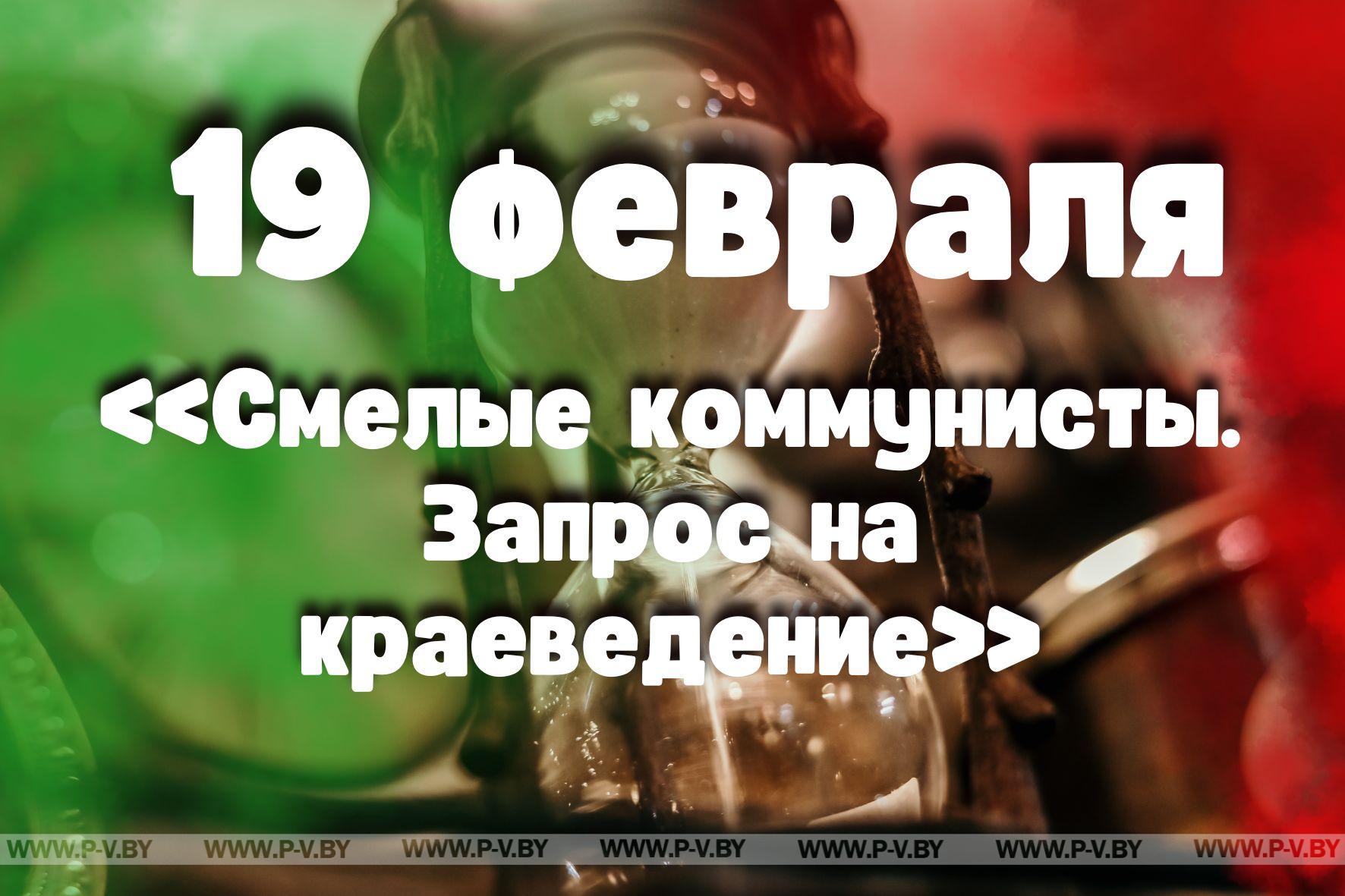 19 февраля: «Смелые коммунисты. Запрос на краеведение» в проекте "Время Пинщины"