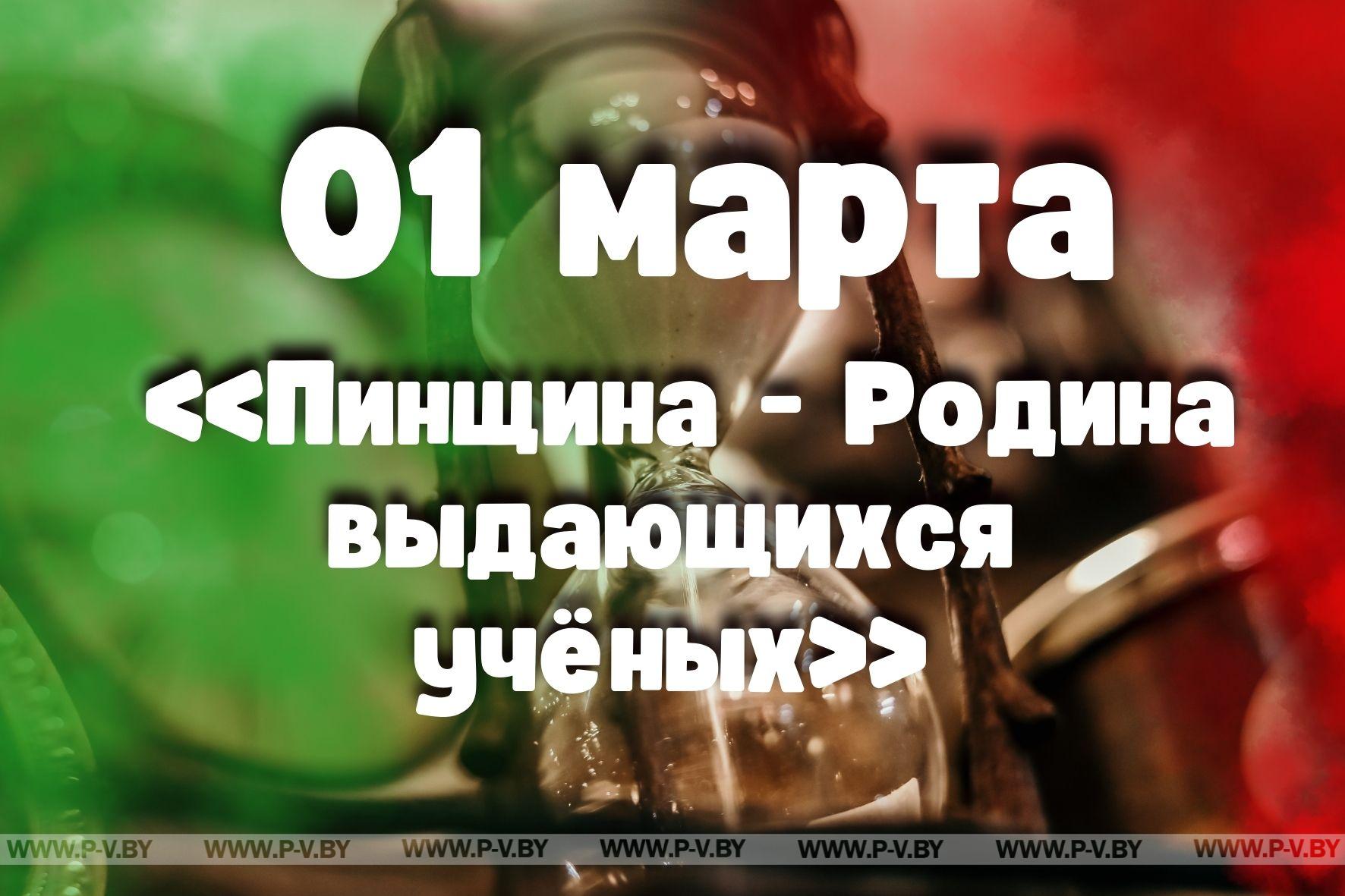1 марта: «Пинщина - Родина выдающихся учёных»