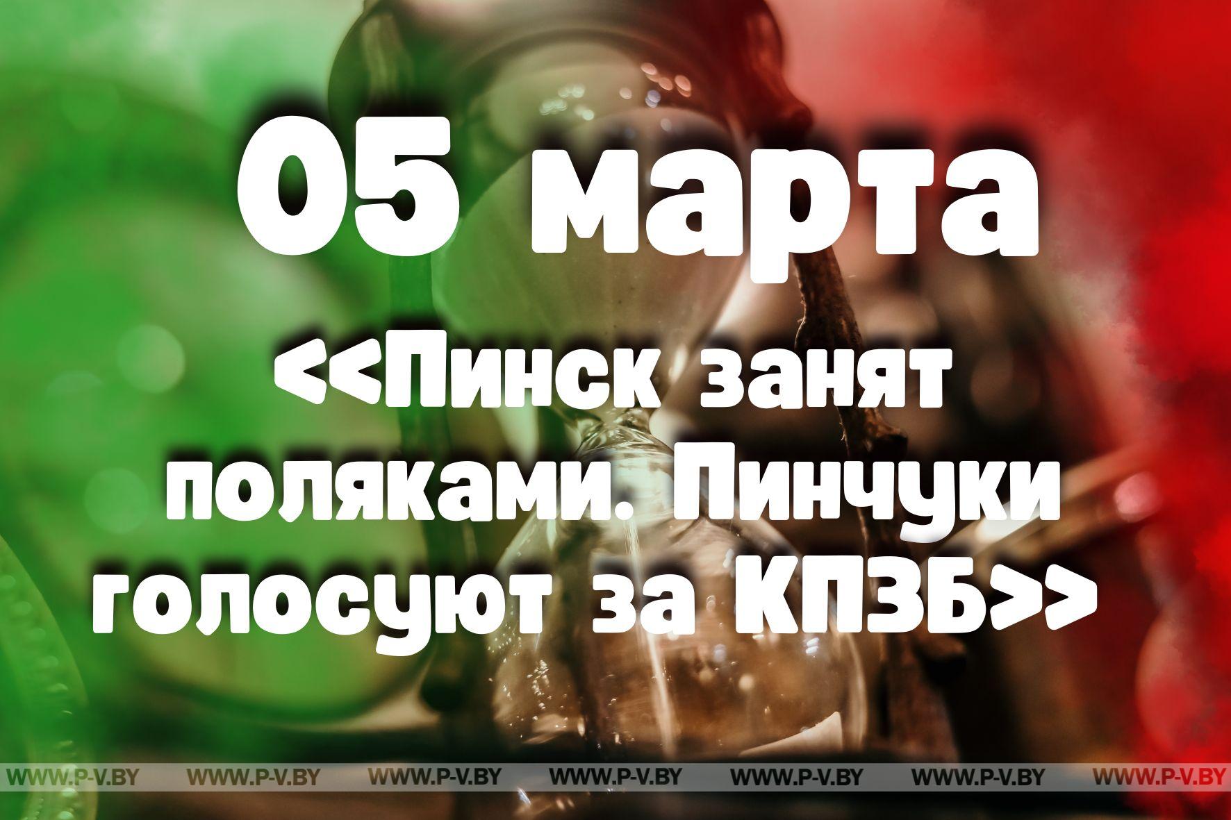 5 марта: «Пинск занят поляками. Пинчуки голосуют за КПЗБ»