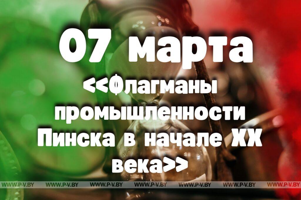 7 марта: «Флагманы промышленности Пинска в начале ХХ века» 7 марта: «Флагманы промышленности Пинска в начале ХХ века»