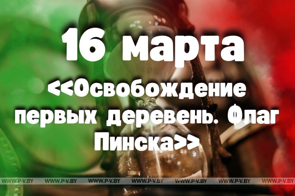16 марта: «Освобождение первых деревень. Флаг Пинска» в проекте "Время Пинщины" 16 марта: «Освобождение первых деревень. Флаг Пинска» в проекте "Время Пинщины"