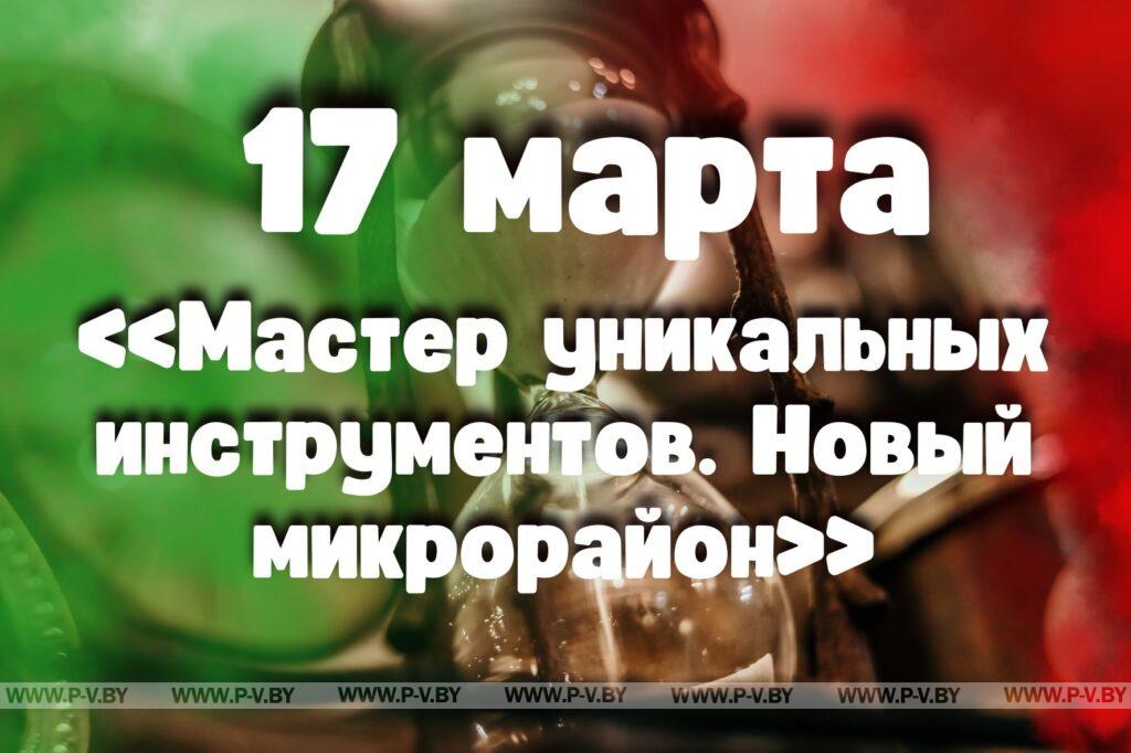 17 марта: «Мастер уникальных инструментов. Новый микрорайон» в проекте "Время Пинщины"