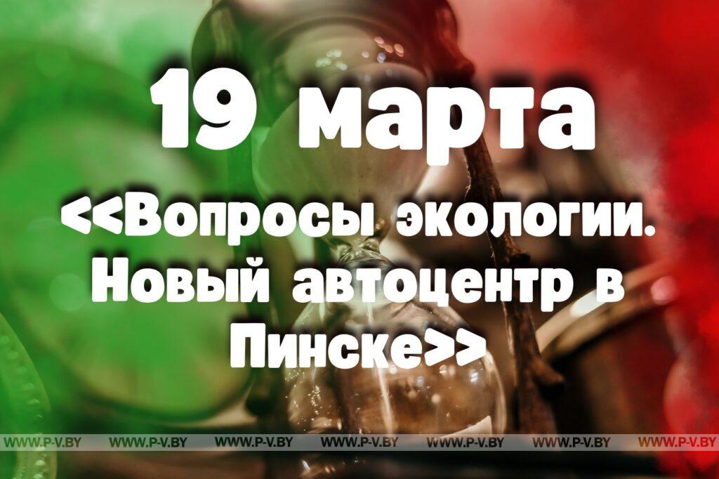 19 марта: «Вопросы экологии. Новый автоцентр в Пинске» в проекте "Время Пинщины" 19 марта: «Вопросы экологии. Новый автоцентр в Пинске» в проекте "Время Пинщины"