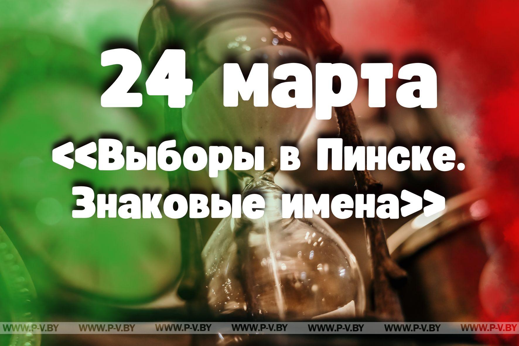 24 марта: «Выборы в Пинске. Знаковые имена»