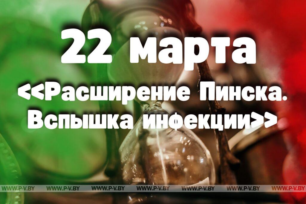 22 марта: «Расширение Пинска. Вспышка инфекции» 22 марта: «Расширение Пинска. Вспышка инфекции»