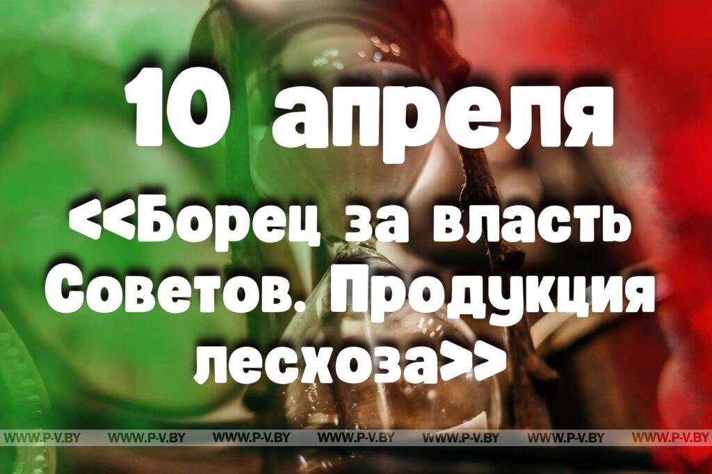 10 апреля: «Борец за власть Советов. Продукция лесхоза» 10 апреля: «Борец за власть Советов. Продукция лесхоза»