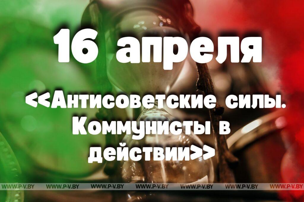 16 апреля: «Антисоветские силы. Коммунисты в действии» 16 апреля: «Антисоветские силы. Коммунисты в действии»