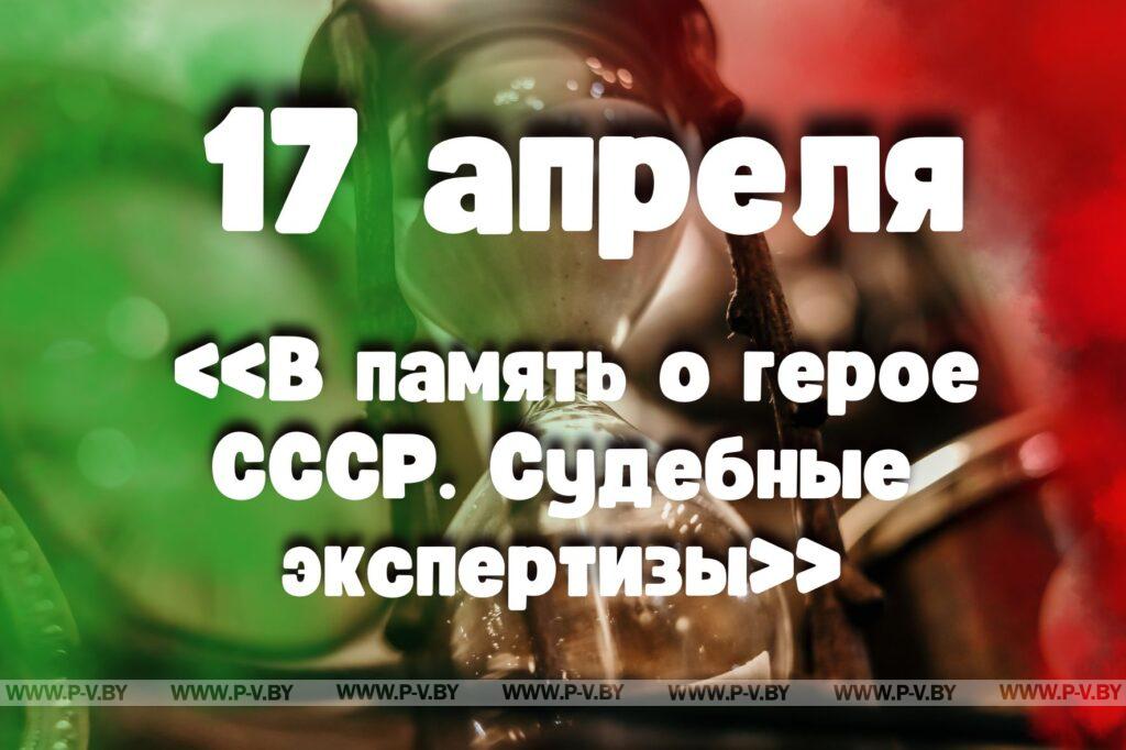 17 апреля: «В память о герое СССР. Судебные экспертизы» 17 апреля: «В память о герое СССР. Судебные экспертизы»