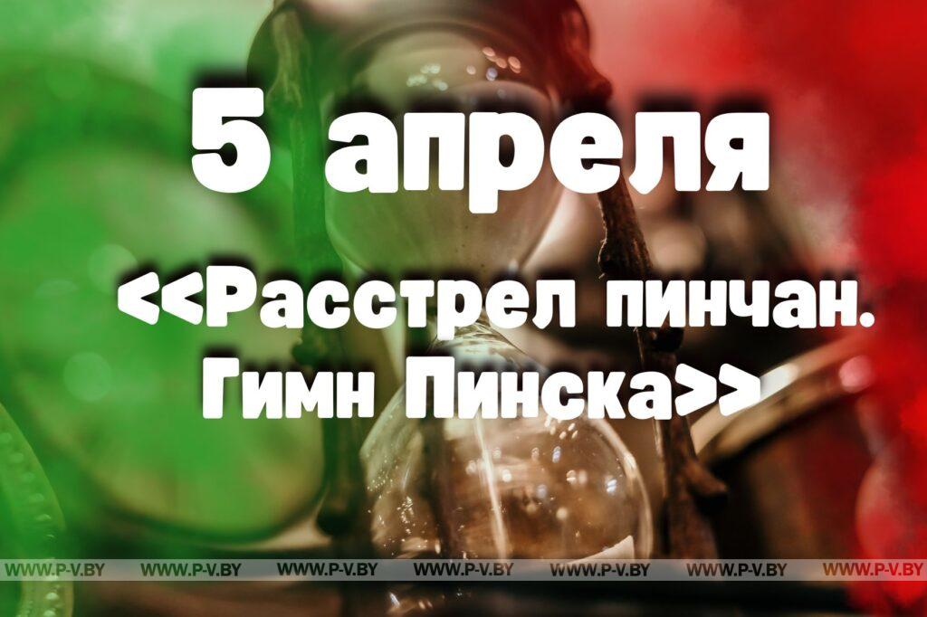 5 апреля: «Расстрел пинчан. Гимн Пинска» 5 апреля: «Расстрел пинчан. Гимн Пинска»
