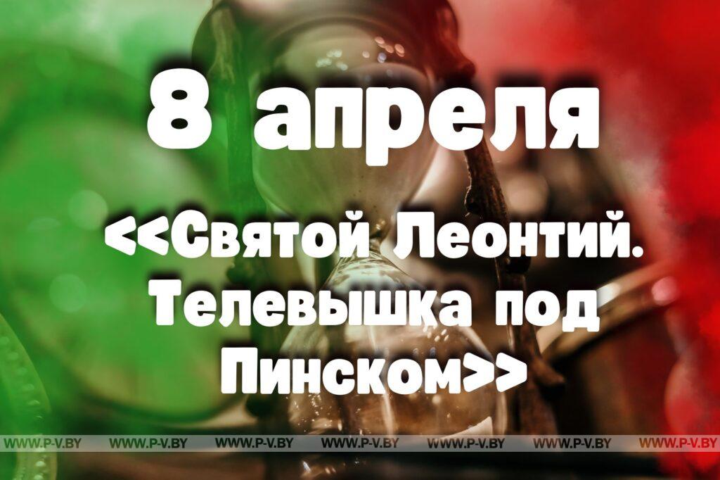 8 апреля: «Святой Леонтий. Телевышка под Пинском» 8 апреля: «Святой Леонтий. Телевышка под Пинском»