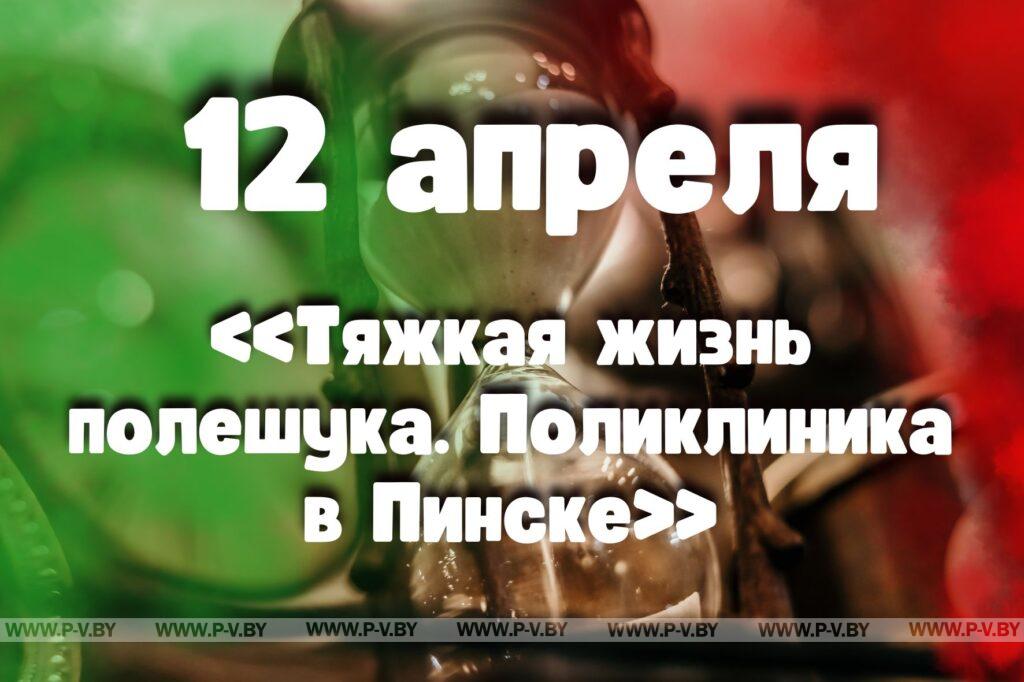 12 апреля: «Тяжкая жизнь полешука. Поликлиника в Пинске» 12 апреля: «Тяжкая жизнь полешука. Поликлиника в Пинске»