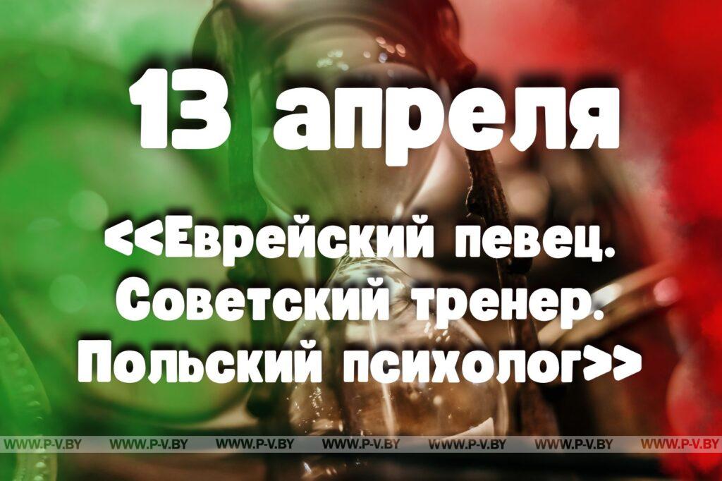 13 апреля: «Еврейский певец. Советский тренер. Польский психолог» 13 апреля: «Еврейский певец. Советский тренер. Польский психолог»