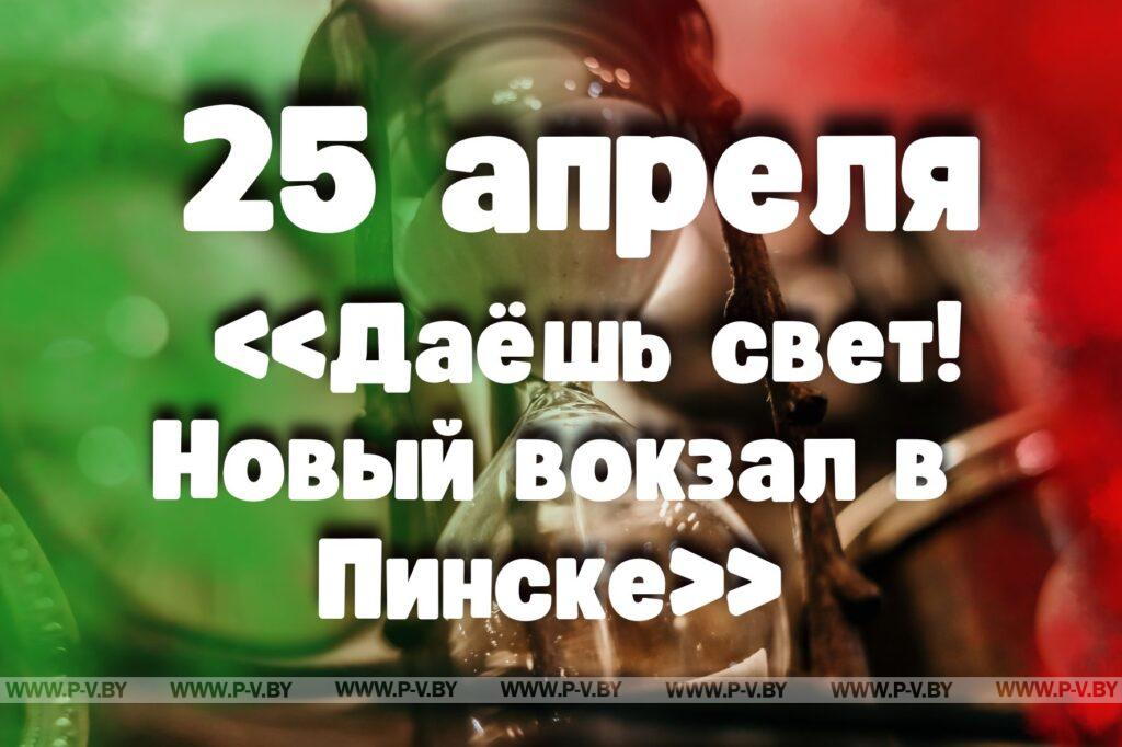 25 апреля: «Даёшь свет! Новый вокзал в Пинске» 25 апреля: «Даёшь свет! Новый вокзал в Пинске»