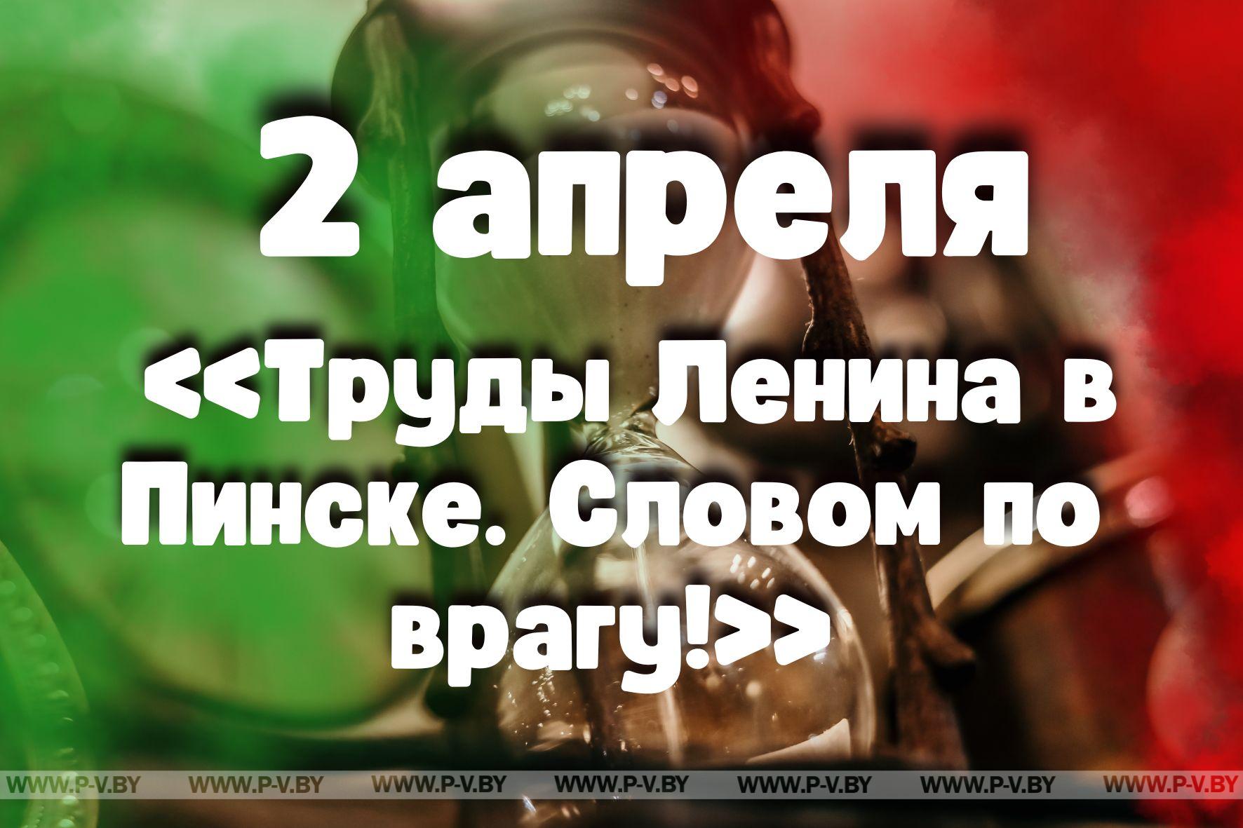 2 апрель: «Труды Ленина в Пинске. Словом по врагу!»