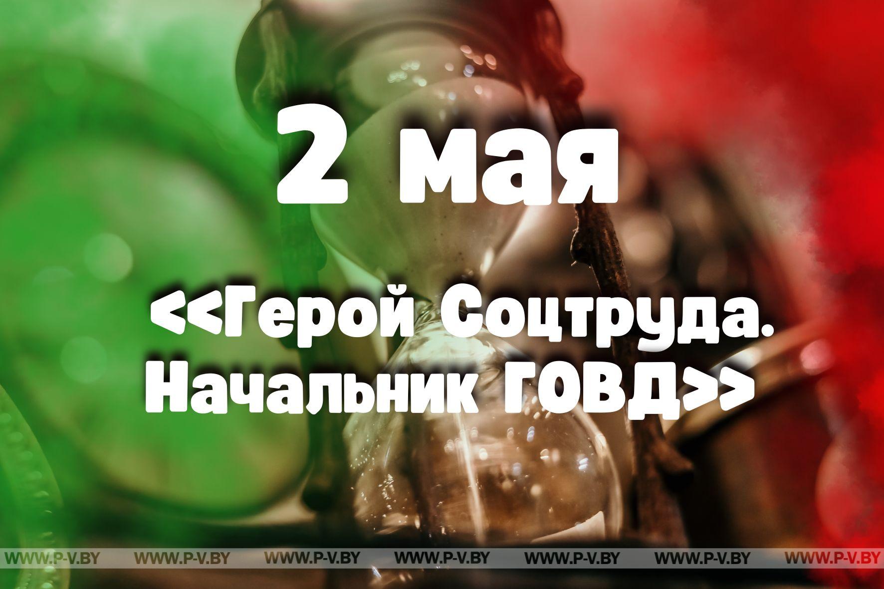 2 мая: «Герой Соцтруда. Начальник ГОВД»